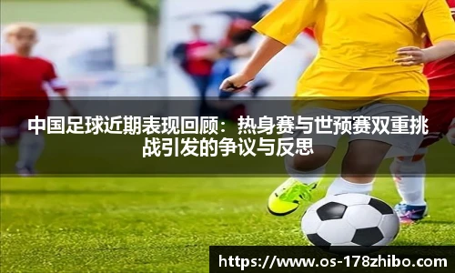 中国足球近期表现回顾：热身赛与世预赛双重挑战引发的争议与反思