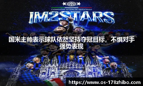 国米主帅表示球队依然坚持夺冠目标，不惧对手强势表现