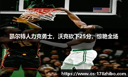 凯尔特人力克勇士，沃克砍下25分，惊艳全场