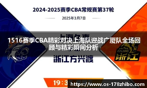 1516赛季CBA精彩对决上海队迎战广厦队全场回顾与精彩瞬间分析