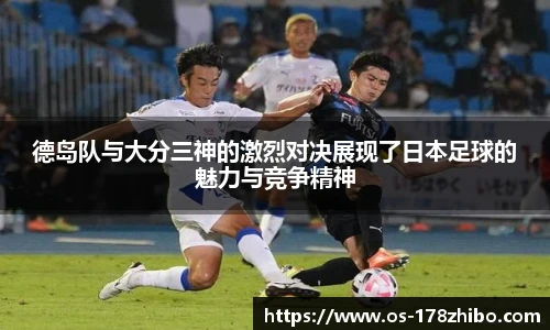 德岛队与大分三神的激烈对决展现了日本足球的魅力与竞争精神