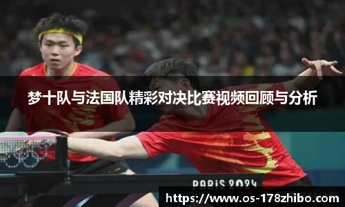 梦十队与法国队精彩对决比赛视频回顾与分析