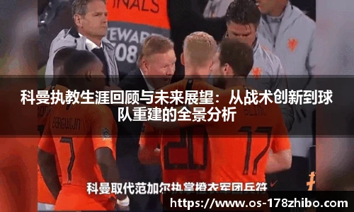 科曼执教生涯回顾与未来展望：从战术创新到球队重建的全景分析