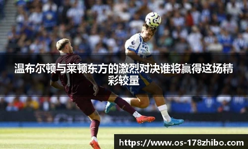 温布尔顿与莱顿东方的激烈对决谁将赢得这场精彩较量
