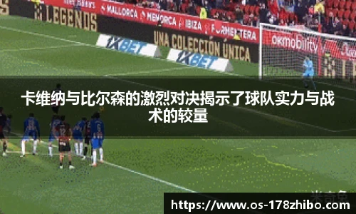 卡维纳与比尔森的激烈对决揭示了球队实力与战术的较量