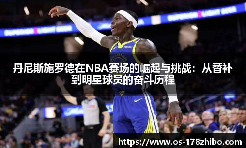 丹尼斯施罗德在NBA赛场的崛起与挑战：从替补到明星球员的奋斗历程