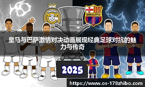 皇马与巴萨激情对决动画展现经典足球对抗的魅力与传奇