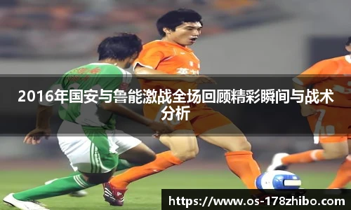 2016年国安与鲁能激战全场回顾精彩瞬间与战术分析