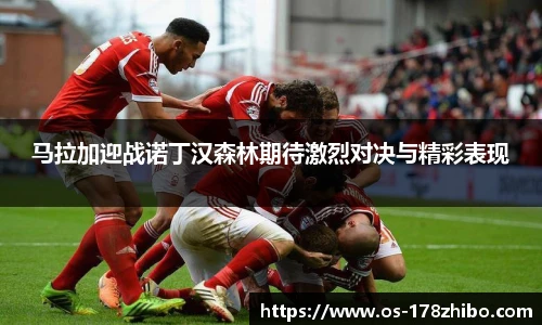 马拉加迎战诺丁汉森林期待激烈对决与精彩表现