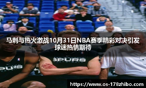 马刺与热火激战10月31日NBA赛季精彩对决引发球迷热情期待