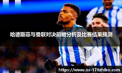 哈德斯菲与曼联对决前瞻分析及比赛结果预测