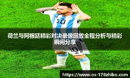 荷兰与阿根廷精彩对决录像回放全程分析与精彩瞬间分享