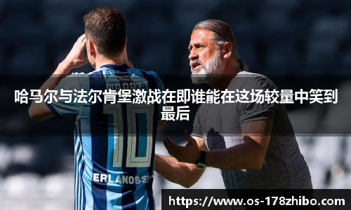 哈马尔与法尔肯堡激战在即谁能在这场较量中笑到最后