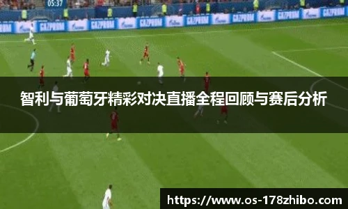 智利与葡萄牙精彩对决直播全程回顾与赛后分析